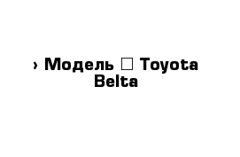  › Модель ­ Toyota Belta